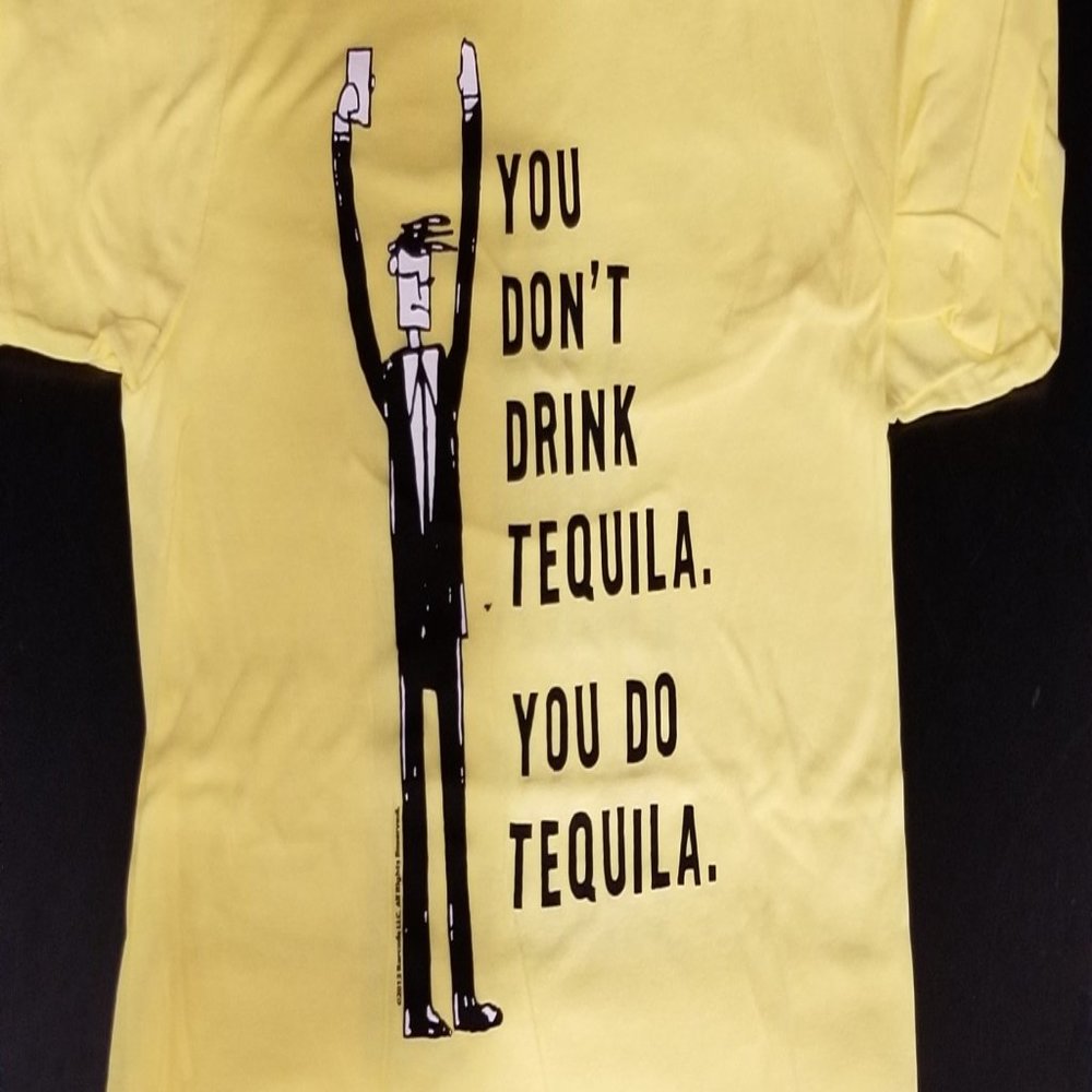 T SHIRT, "YOU DON'T DRINK TEQUILA. YOU DO TEQUILA." COLOR: YELLOW